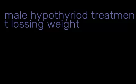 male hypothyriod treatment lossing weight