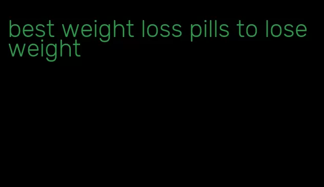 best weight loss pills to lose weight