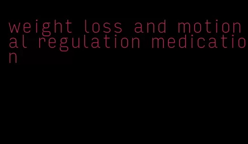 weight loss and motional regulation medication