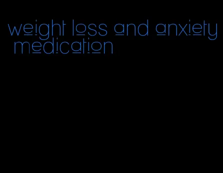 weight loss and anxiety medication