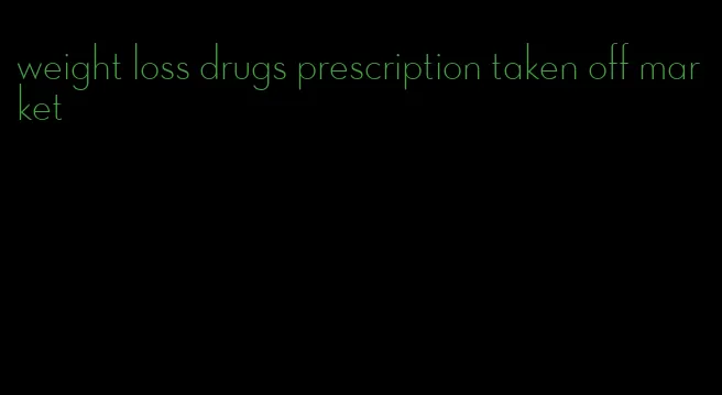 weight loss drugs prescription taken off market