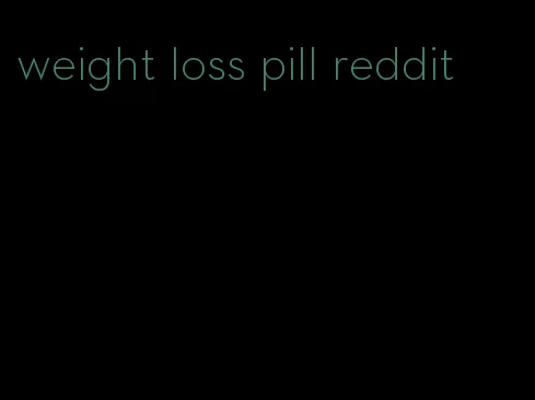 weight loss pill reddit