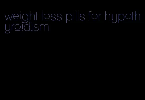 weight loss pills for hypothyroidism