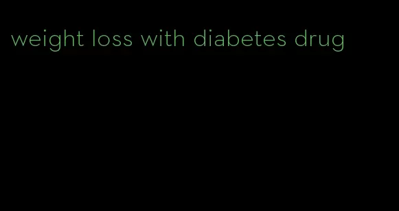 weight loss with diabetes drug