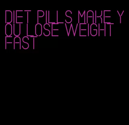 diet pills make you lose weight fast