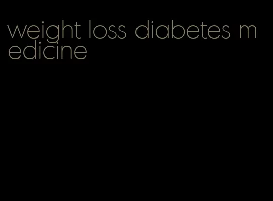 weight loss diabetes medicine