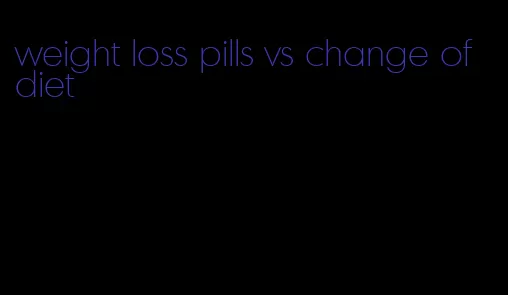 weight loss pills vs change of diet