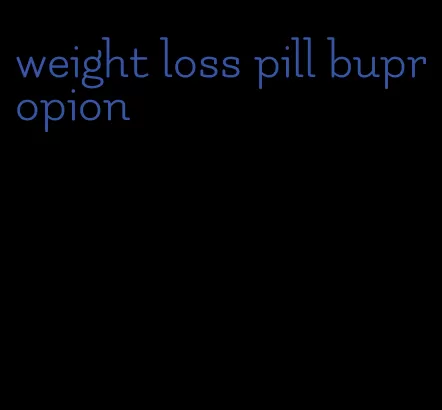 weight loss pill bupropion