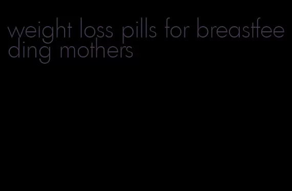 weight loss pills for breastfeeding mothers