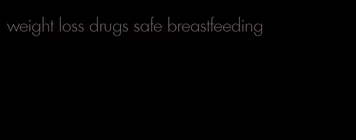 weight loss drugs safe breastfeeding