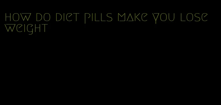 how do diet pills make you lose weight