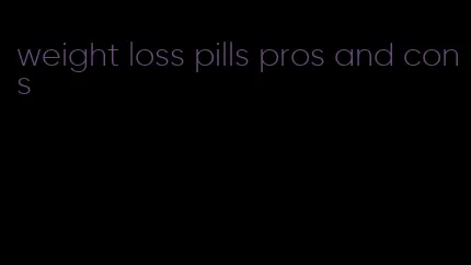 weight loss pills pros and cons