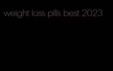 weight loss pills best 2023