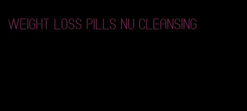 weight loss pills nu cleansing