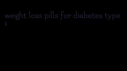 weight loss pills for diabetes type 1