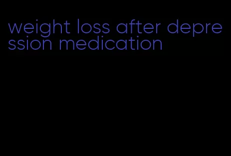 weight loss after depression medication