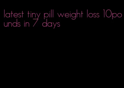 latest tiny pill weight loss 10pounds in 7 days