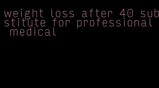 weight loss after 40 substitute for professional medical