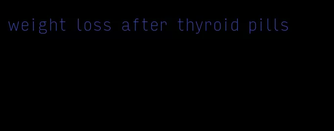 weight loss after thyroid pills