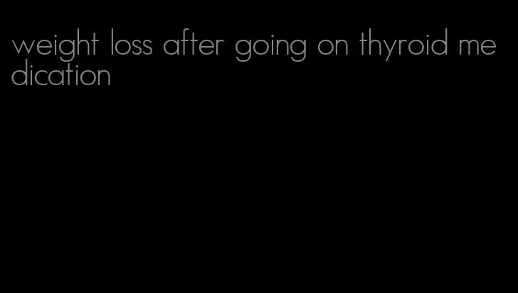 weight loss after going on thyroid medication