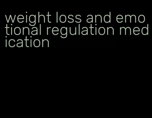 weight loss and emotional regulation medication