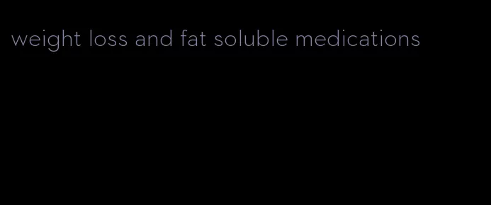 weight loss and fat soluble medications