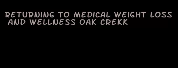 returning to medical weight loss and wellness oak crekk