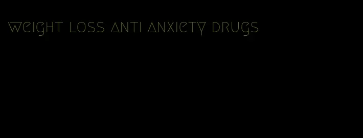 weight loss anti anxiety drugs