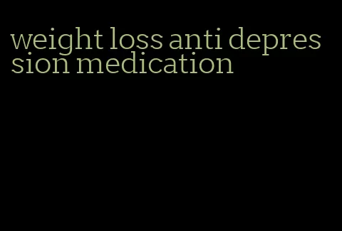 weight loss anti depression medication