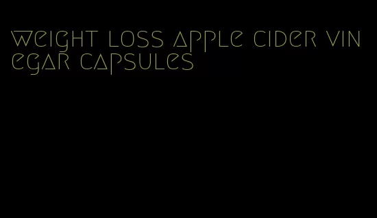 weight loss apple cider vinegar capsules