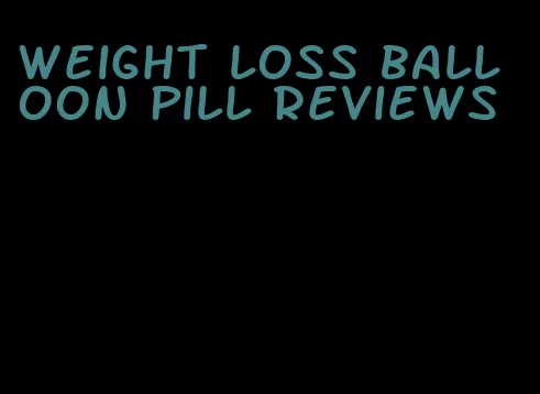 weight loss balloon pill reviews