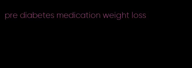 pre diabetes medication weight loss