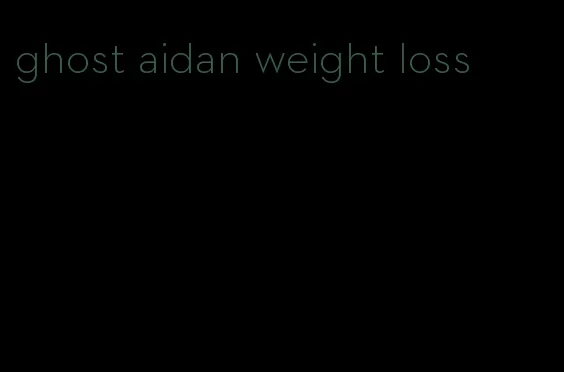 ghost aidan weight loss