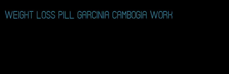 weight loss pill garcinia cambogia work