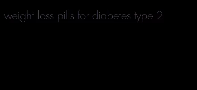 weight loss pills for diabetes type 2