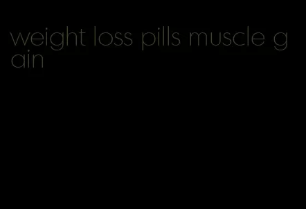 weight loss pills muscle gain