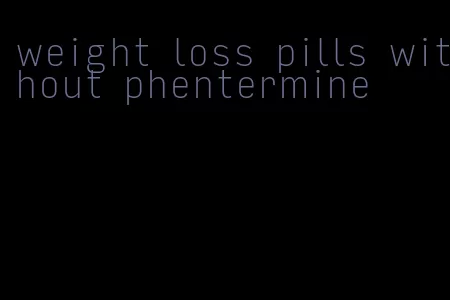 weight loss pills without phentermine