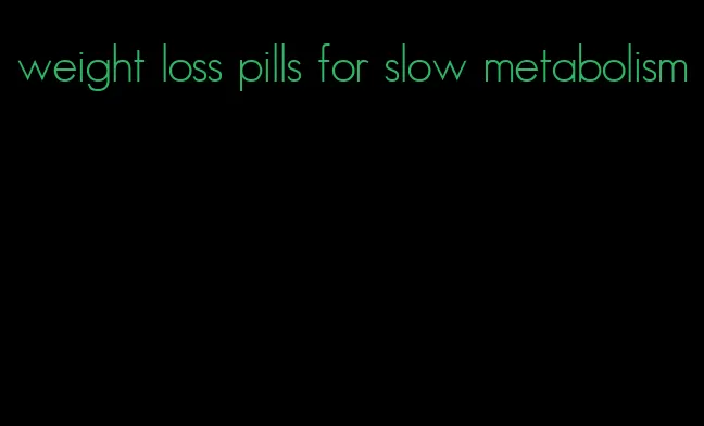 weight loss pills for slow metabolism