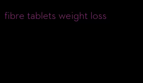 fibre tablets weight loss