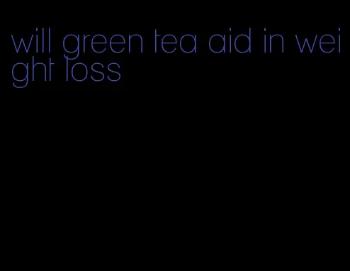 will green tea aid in weight loss