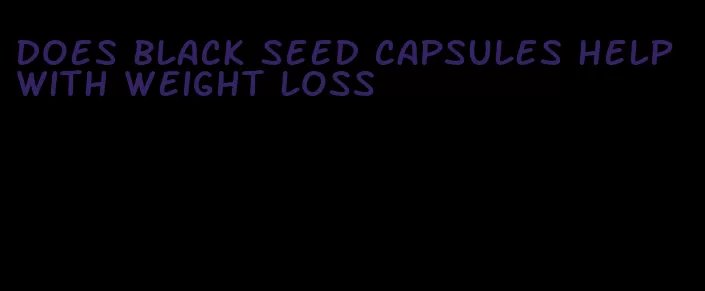 does black seed capsules help with weight loss