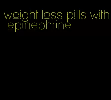 weight loss pills with epinephrine