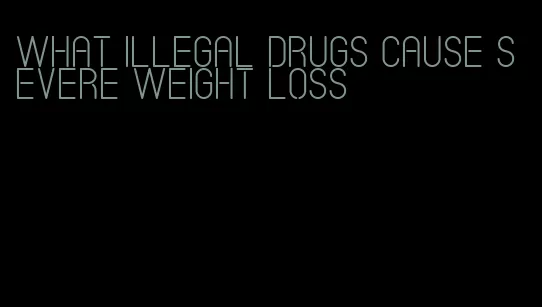 what illegal drugs cause severe weight loss