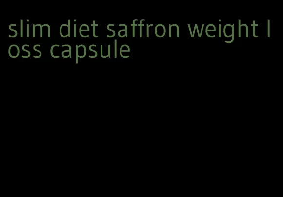 slim diet saffron weight loss capsule