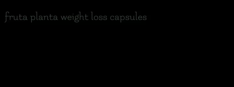 fruta planta weight loss capsules