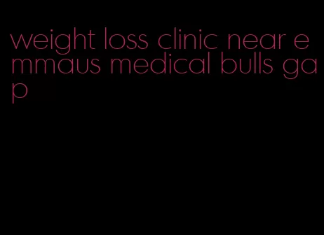 weight loss clinic near emmaus medical bulls gap