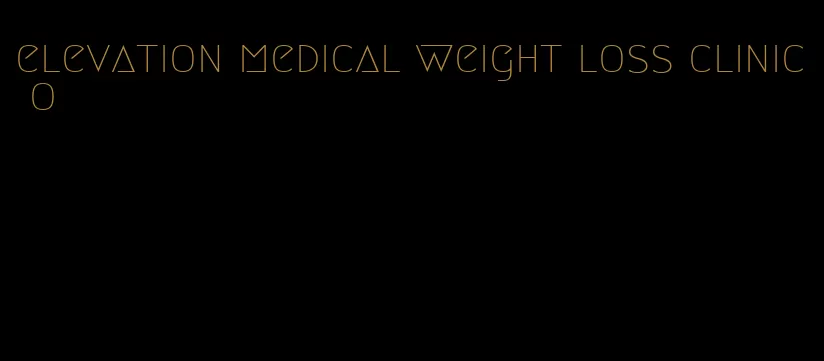 elevation medical weight loss clinic o