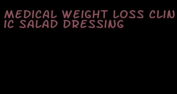 medical weight loss clinic salad dressing