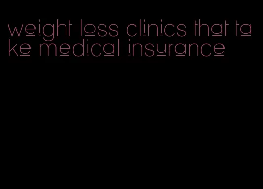 weight loss clinics that take medical insurance