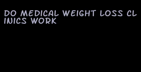 do medical weight loss clinics work